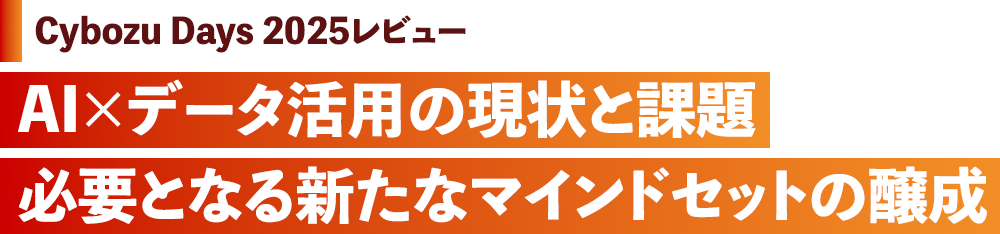 Cybozu Days 2025レビュー AI×データ活用の現状と課題 必要となる新たなマインドセットの醸成