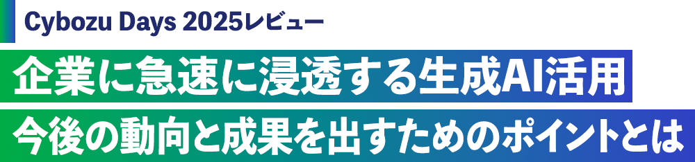 Cybozu Days 2025レビュー 企業に急速に浸透する生成AI活用 今後の動向と成果を出すためのポイントとは
