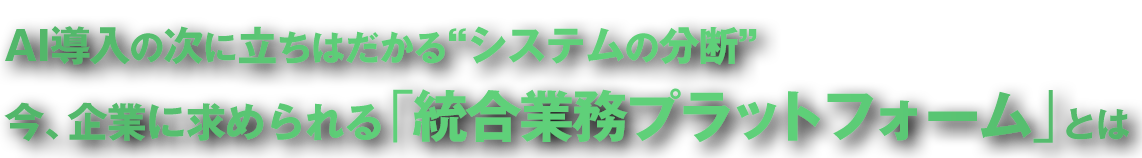 AI導入の次に立ちはだかる“システムの分断” 今、企業に求められる「統合業務プラットフォーム」とは