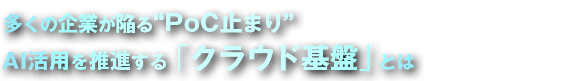 多くの企業が陥る“PoC止まり” AI活用を推進する「クラウド基盤」とは