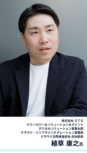株式会社 ＤＴＳ テクノロジー＆ソリューションセグメント デジタルソリューション事業本部 クラウド・インフラインテグレーション事業部 クラウド活用推進担当 担当部長 植草 康之氏