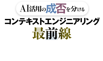 AI活用の成否を分ける　コンテキストエンジニアリング最前線