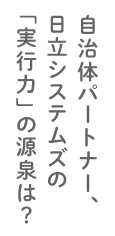 自治体パートナー、日立システムズの「実行力」の源泉は？