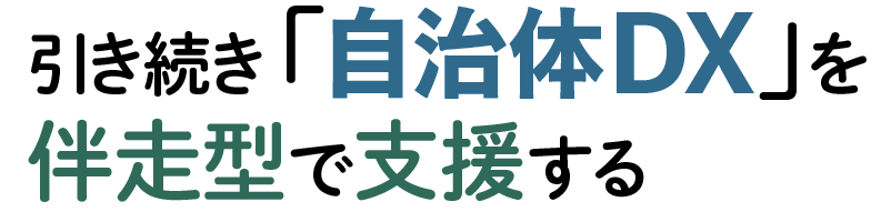 引き続き「自治体DX」を伴走型で支援する