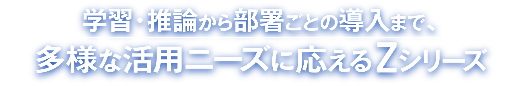 学習・推論から部署ごとの導入まで、多様な活用ニーズに応えるZシリーズ