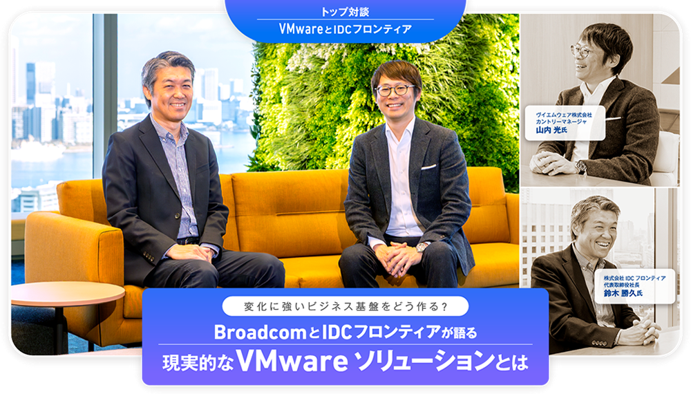 トップ対談 VMwareとIDCフロンティア 変化に強いビジネス基盤をどう作る?BroadcomとIDCフロンティアが語る現実的なVMware ソリューションとは