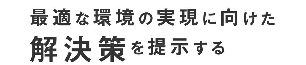 最適な環境の実現に向けた解決策を提示する