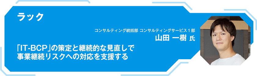 ラック 「IT-BCP」の策定と継続的な見直しで 事業継続リスクへの対応を支援する