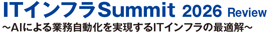 ITインフラSummit 2026 review〜AIによる業務自動化を実現するITインフラの最適解〜