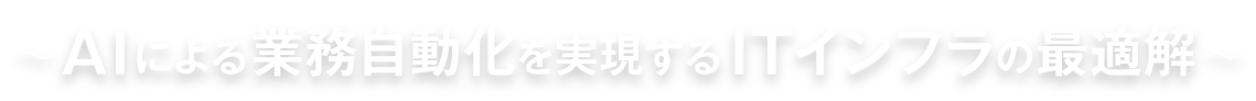 〜AIによる業務自動化を実現するITインフラの最適解〜