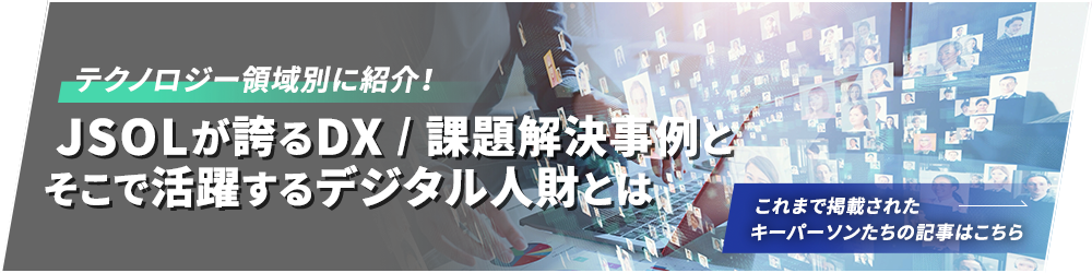 テクノロジー領域別に紹介！ JSOLが誇るDX / 課題解決事例とそこで活躍するデジタル人財とは