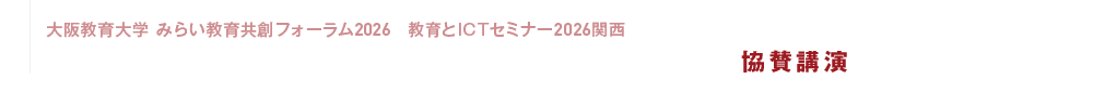 大阪教育大学 みらい教育共創フォーラム2026・教育とICTセミナー2026関西　AI次代を担う教員育成を通じて未来の教育を共創する 協賛講演