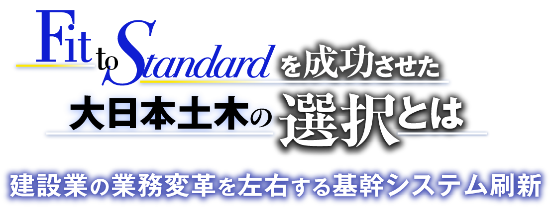建設業の業務変革を左右する基幹システム刷新「Fit to Standard」を成功させた大日本土木の選択とは
