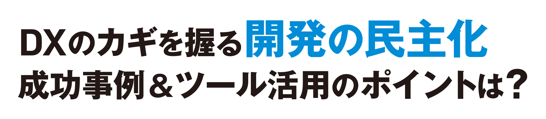 「ノーコード・ローコード」の最新動向を一挙紹介！DXのカギを握る“開発の民主化”成功事例＆ツール活用のポイントは？
