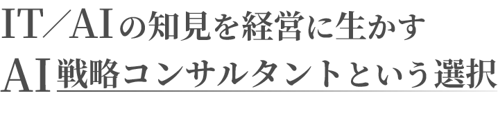 IT／AIの知見を経営に生かす AI戦略コンサルタントという選択