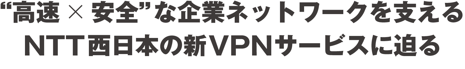 “高速×安全”な企業ネットワークを支えるNTT西日本の新VPNサービスに迫る