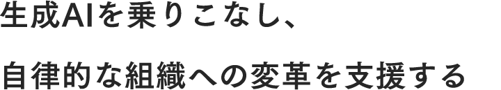 生成AIを乗りこなし、自律的な組織への変革を支援する