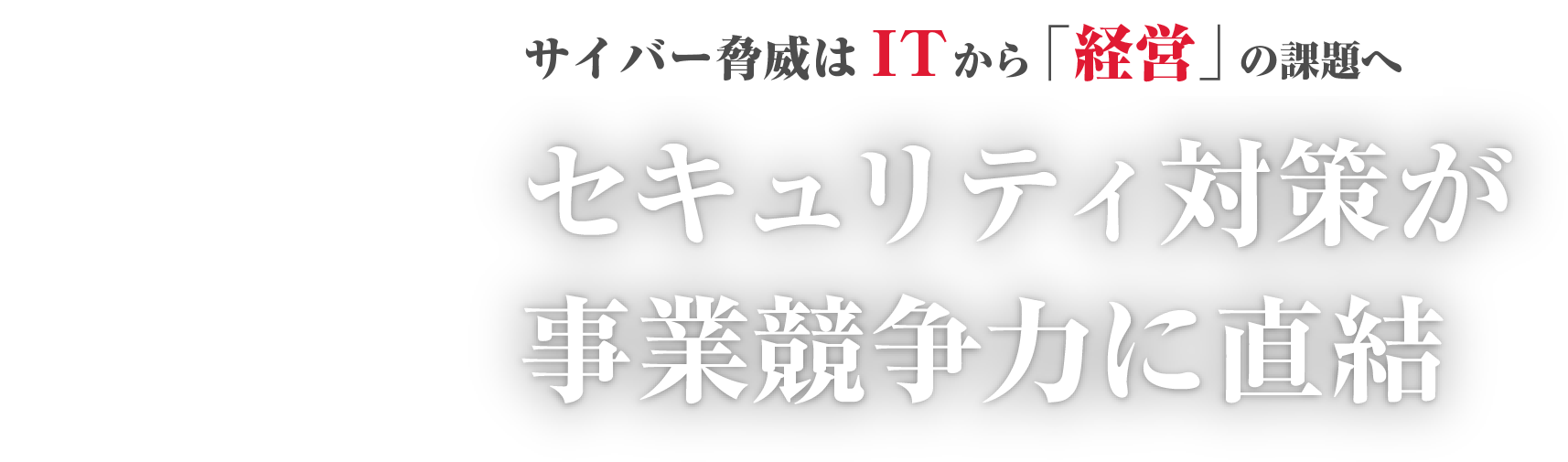 サイバー脅威はITから「経営」の課題へ セキュリティ対策が事業競争力に直結