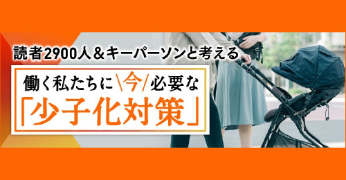 読者2900人＆キーパーソンと考える　今、必要な「少子化対策」
