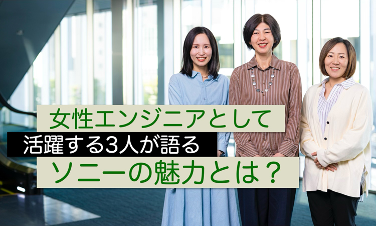 ソニーの女性エンジニア 3 人が語るあきらめない心