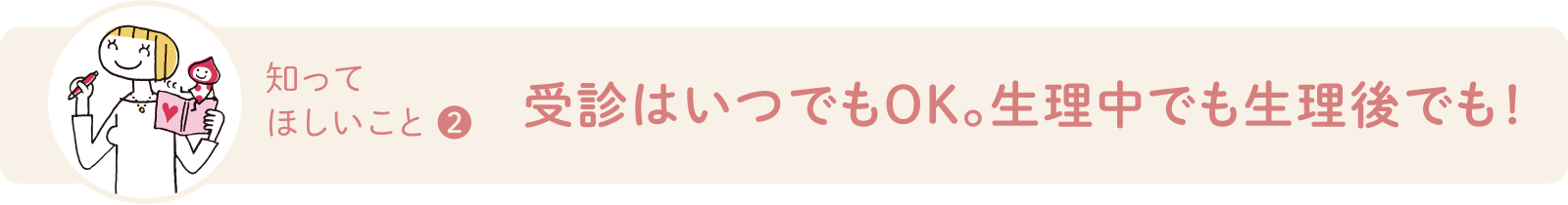 受診はいつでもOK。生理中でも生理後でも！