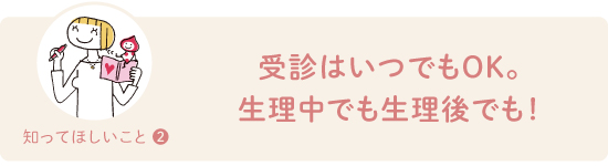 受診はいつでもOK。生理中でも生理後でも！