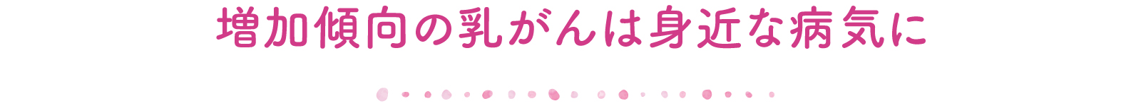増加傾向の乳がんは身近な病気に