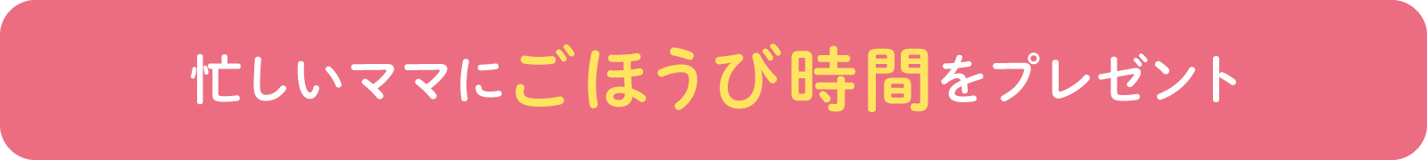 忙しいママに ごほうび時間をプレゼント