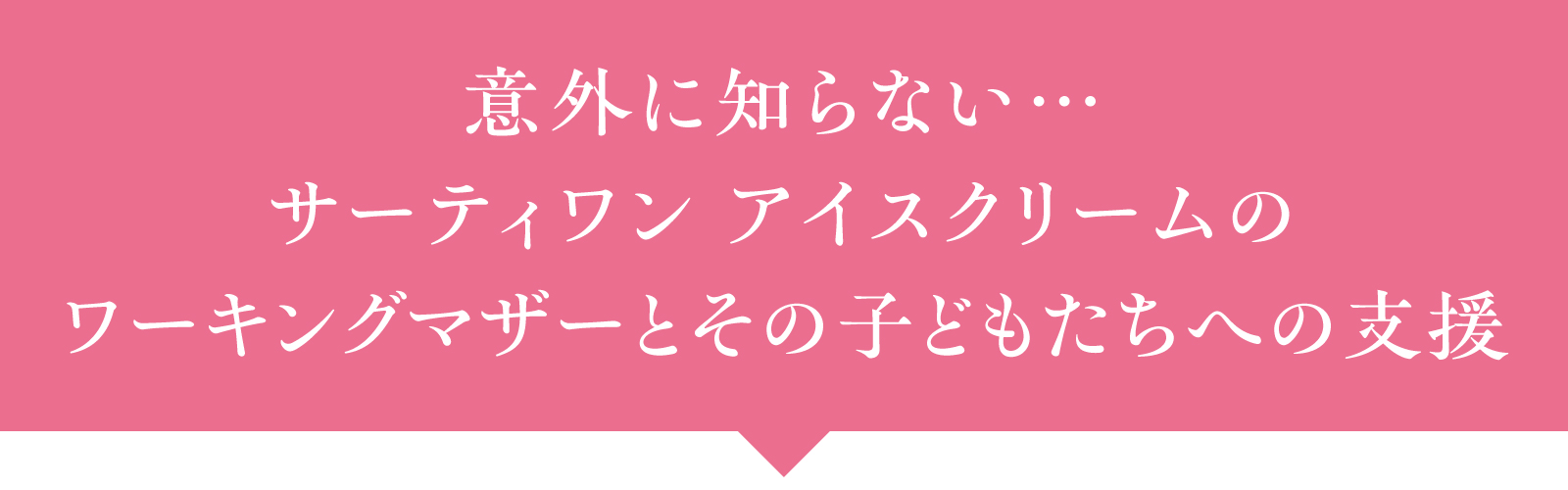 意外に知らない…サーティワン アイスクリームのワーキングマザーとその子どもたちへの支援