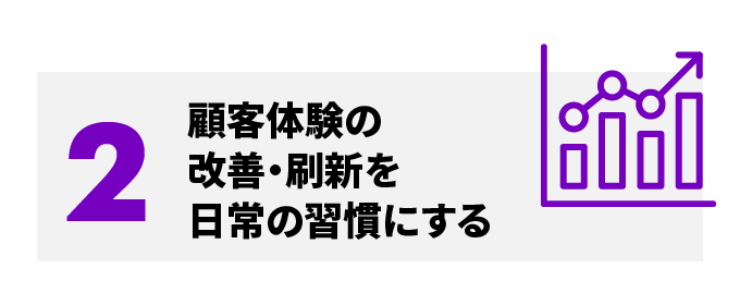 2 顧客体験の改善・刷新を日常の習慣にする