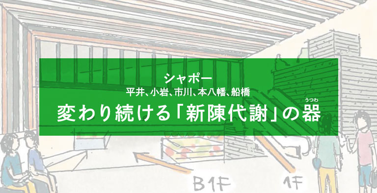 シャポー 平井、小岩、市川、本八幡、船橋 変わり続ける「新陳代謝」の器（うつわ）
