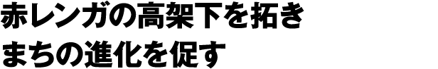 赤レンガの高架下を拓き　まちの進化を促す