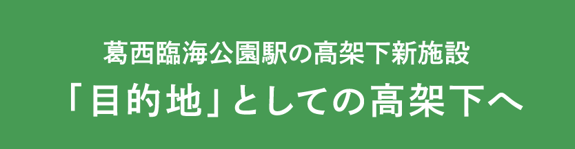 葛西臨海公園駅の高架下新施設　「目的地」としての高架下へ