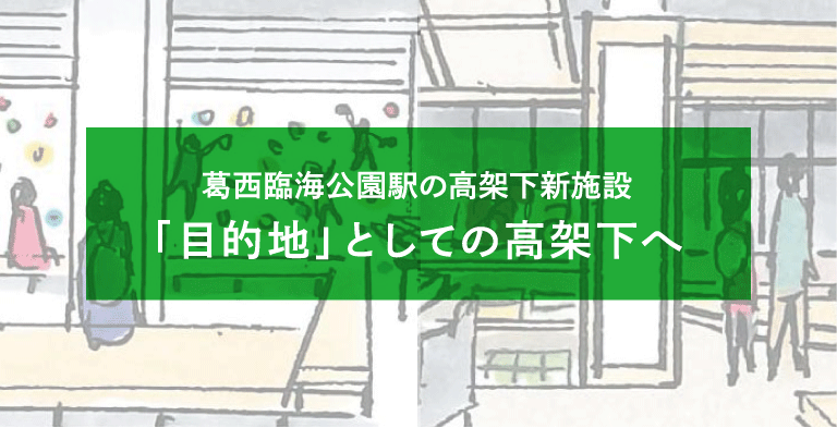 葛西臨海公園駅の高架下新施設　「目的地」としての高架下へ