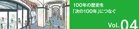 Vol.04 100年の歴史を「次の100年」につなぐ