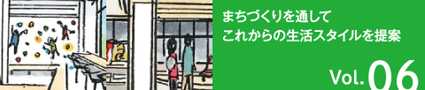 Vol.06 まちづくりを通してこれからの生活スタイルを提案