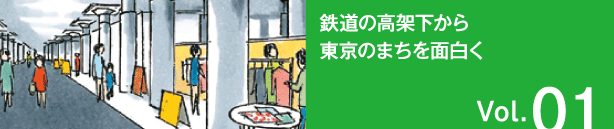 Vol.01 鉄道の高架下から東京のまちを面白く
