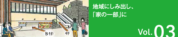 Vol.03 地域にしみ出し、「家の一部」に