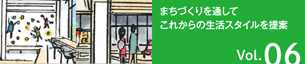 Vol.06 まちづくりを通してこれからの生活スタイルを提案