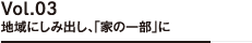 Vol.03 地域にしみ出し、「家の一部」に