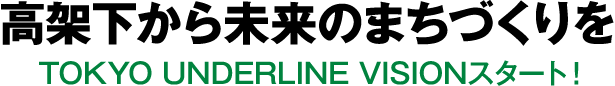 高架下から未来のまちづくりを　TOKYO UNDERLINE VISIONスタート！
