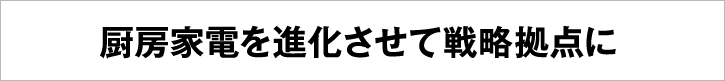 厨房家電を進化させて戦略拠点に