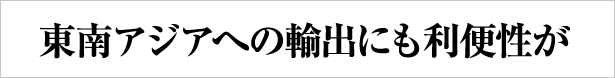東南アジアへの輸出にも利便性が