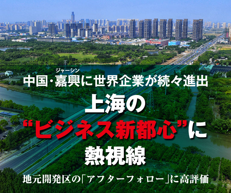 中国・嘉興(ジャーシン)に世界企業が続々進出 上海の“ビジネス新都心”に熱視線 地元開発区の「アフターフォロー」に高評価