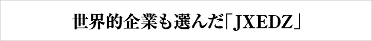 世界的企業も選んだ「JXEDZ」