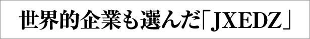 世界的企業も選んだ「JXEDZ」
