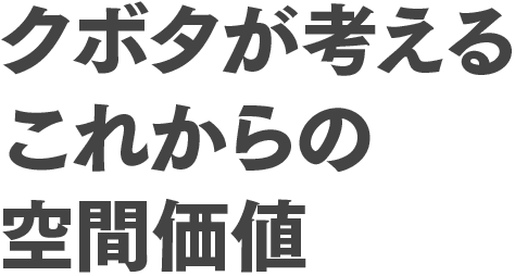 クボタが考えるこれからの空間価値