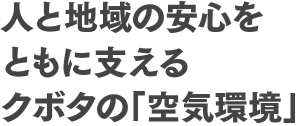 人と地域の安心をともに支えるクボタの「空気環境」
