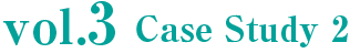 vol.3 Case Study 2
