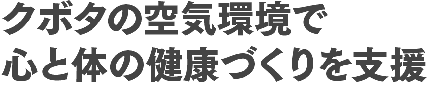 クボタの空気環境で心と体の健康づくりを支援